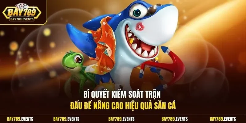 Bí quyết kiểm soát trận đấu để nâng cao hiệu quả săn cá