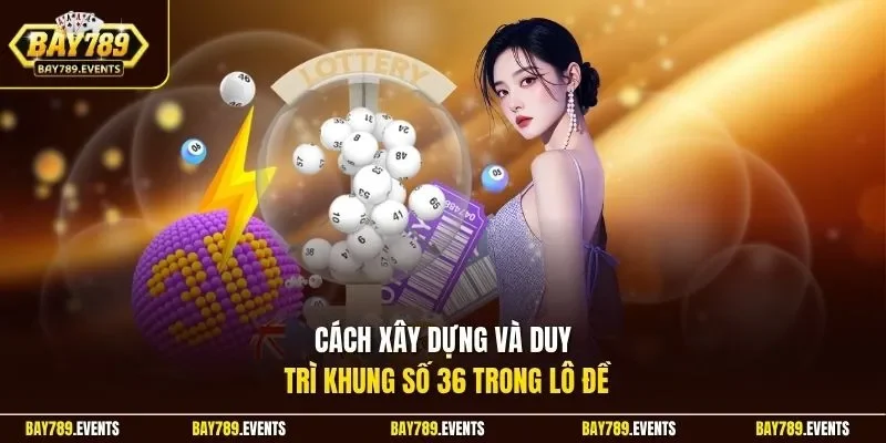Cách xây dựng và duy trì khung số 36 trong lô đề 