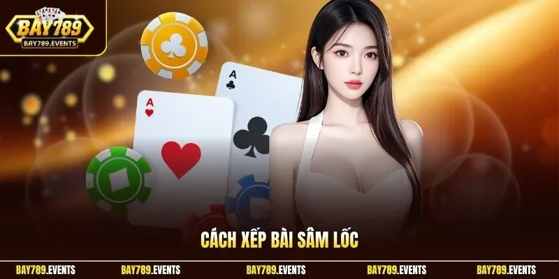 Cách Xếp Bài Sâm Lốc